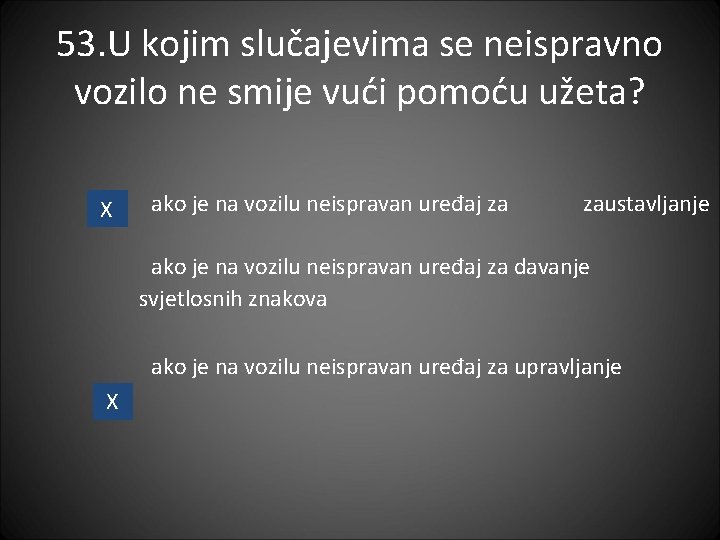 53. U kojim slučajevima se neispravno vozilo ne smije vući pomoću užeta? X ako