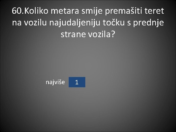 60. Koliko metara smije premašiti teret na vozilu najudaljeniju točku s prednje strane vozila?