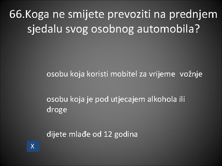 66. Koga ne smijete prevoziti na prednjem sjedalu svog osobnog automobila? osobu koja koristi