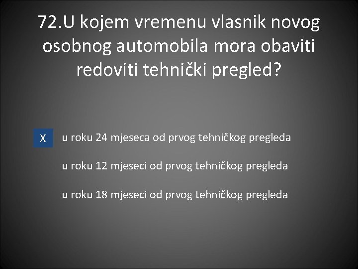 72. U kojem vremenu vlasnik novog osobnog automobila mora obaviti redoviti tehnički pregled? X