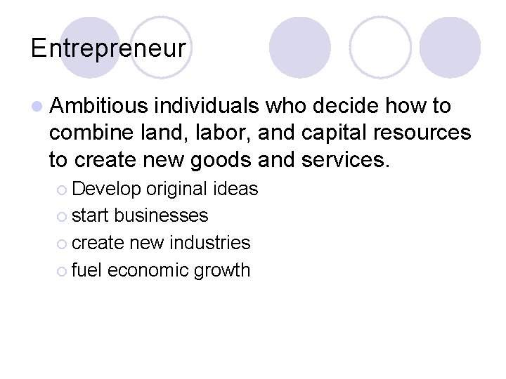 Entrepreneur l Ambitious individuals who decide how to combine land, labor, and capital resources