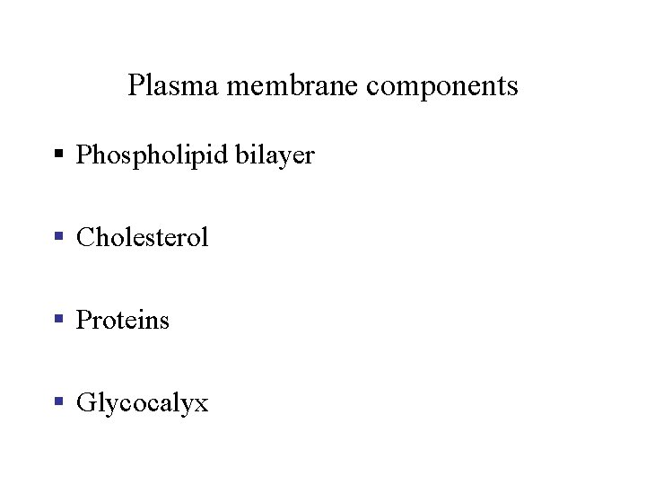 Plasma membrane components § Phospholipid bilayer § Cholesterol § Proteins § Glycocalyx 