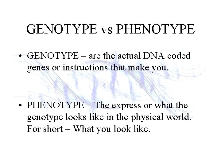 GENOTYPE vs PHENOTYPE • GENOTYPE – are the actual DNA coded genes or instructions