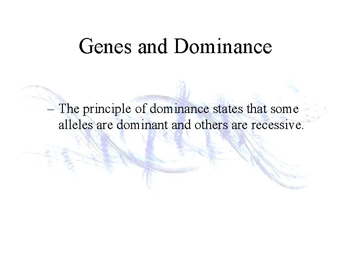 Genes and Dominance – The principle of dominance states that some alleles are dominant