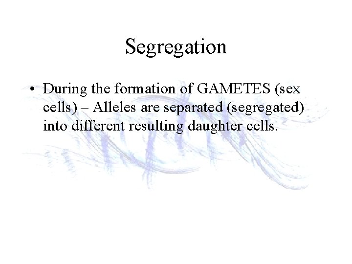 Segregation • During the formation of GAMETES (sex cells) – Alleles are separated (segregated)