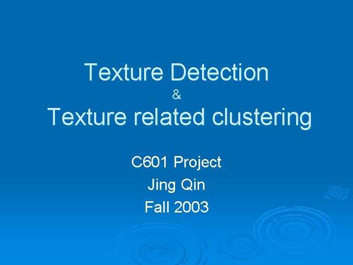 Texture Detection & Texture related clustering C 601 Project Jing Qin Fall 2003 