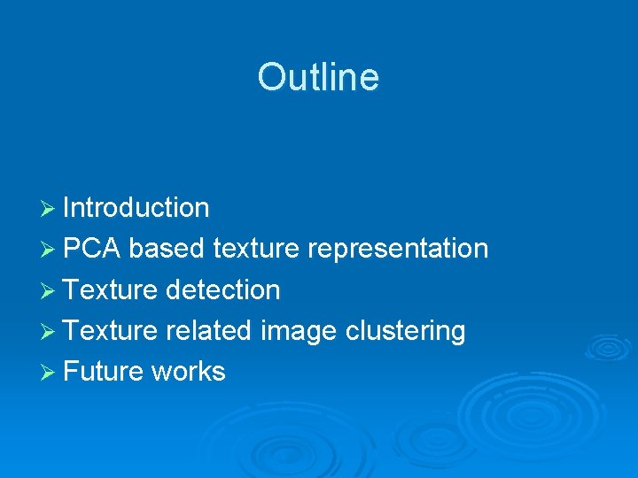 Outline Ø Introduction Ø PCA based texture representation Ø Texture detection Ø Texture related