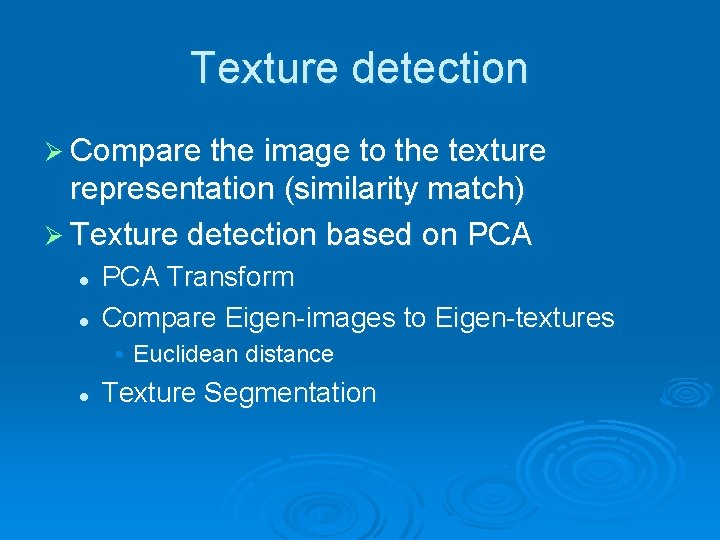 Texture detection Ø Compare the image to the texture representation (similarity match) Ø Texture