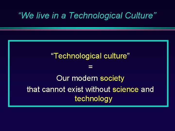 “We live in a Technological Culture” “Technological culture” = Our modern society that cannot