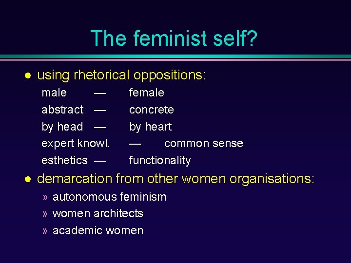 The feminist self? using rhetorical oppositions: male — abstract — by head — expert