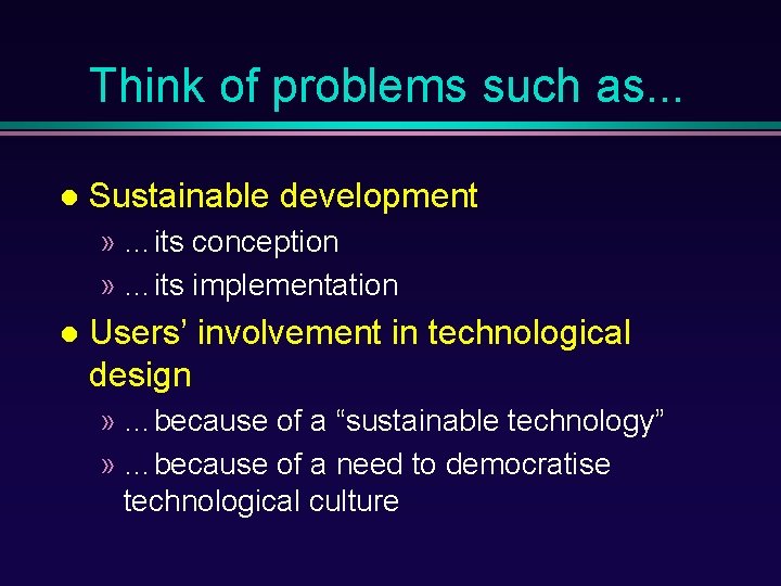 Think of problems such as. . . Sustainable development » …its conception » …its