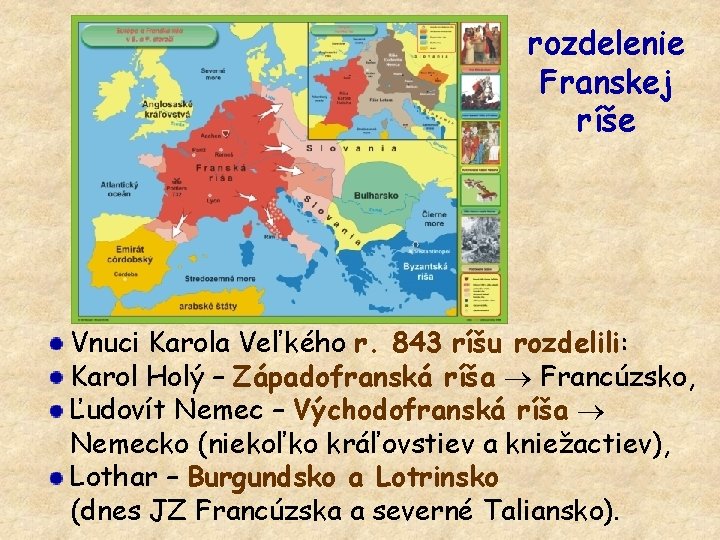 rozdelenie Franskej ríše Vnuci Karola Veľkého r. 843 ríšu rozdelili: Karol Holý – Západofranská