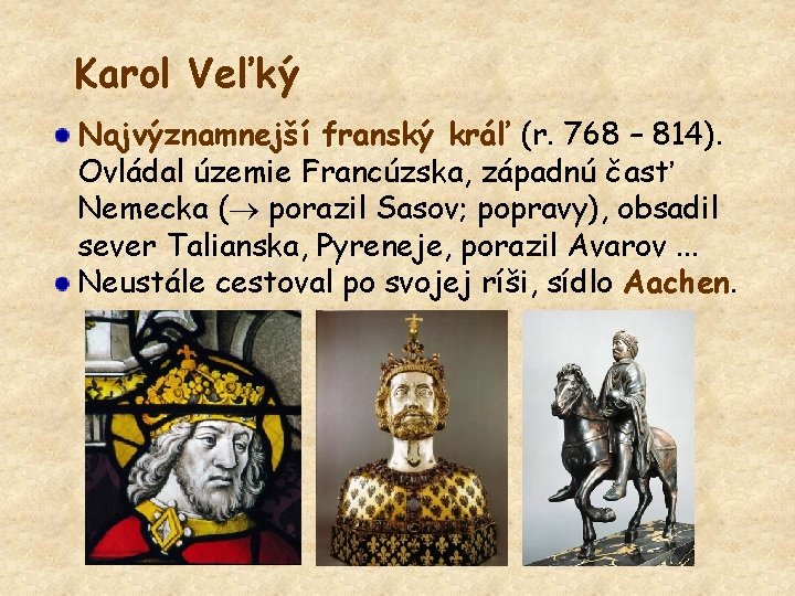 Karol Veľký Najvýznamnejší franský kráľ (r. 768 – 814). Ovládal územie Francúzska, západnú časť