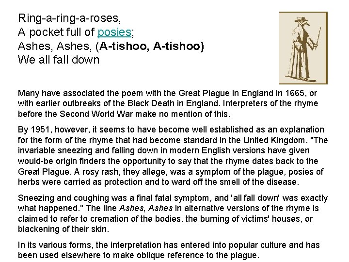 Ring-a-roses, A pocket full of posies; Ashes, (A-tishoo, A-tishoo) We all fall down Many