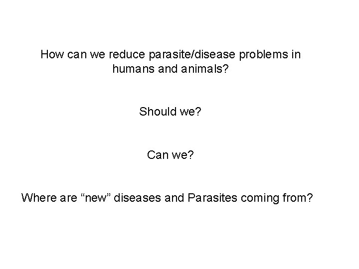 How can we reduce parasite/disease problems in humans and animals? Should we? Can we?