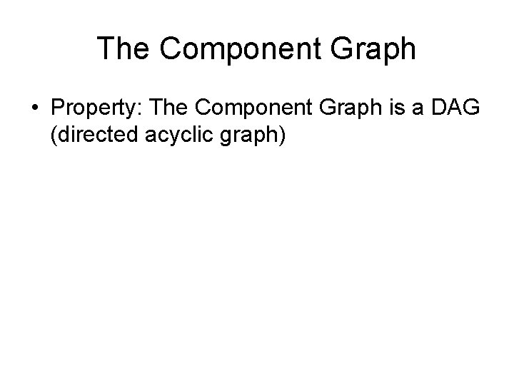 The Component Graph • Property: The Component Graph is a DAG (directed acyclic graph)