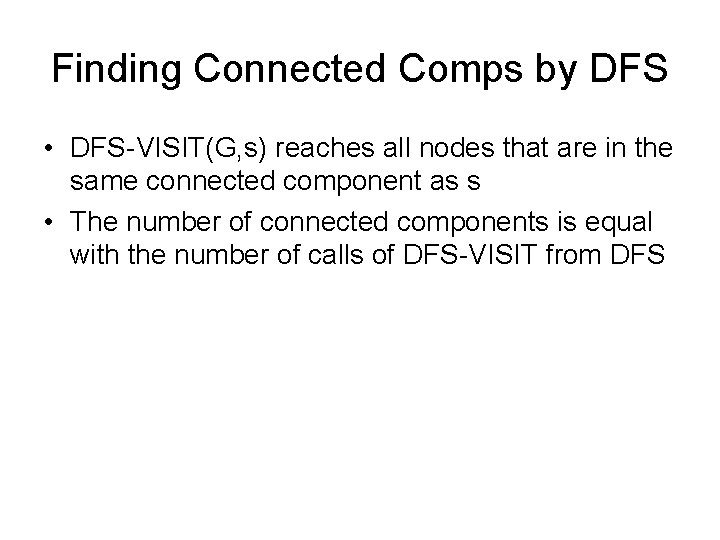 Finding Connected Comps by DFS • DFS-VISIT(G, s) reaches all nodes that are in