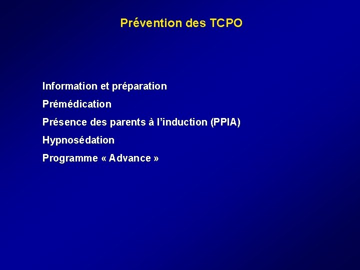 Prévention des TCPO Information et préparation Prémédication Présence des parents à l’induction (PPIA) Hypnosédation Prévention des TCPO Information et préparation Prémédication Présence des parents à l’induction (PPIA) Hypnosédation