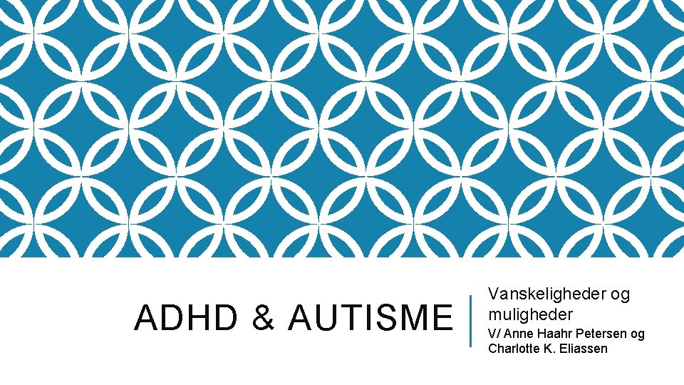 ADHD & AUTISME Vanskeligheder og muligheder V/ Anne Haahr Petersen og Charlotte K. Eliassen