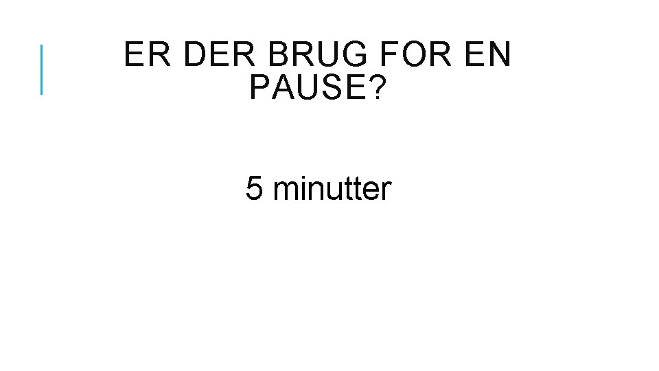 ER DER BRUG FOR EN PAUSE? 5 minutter 