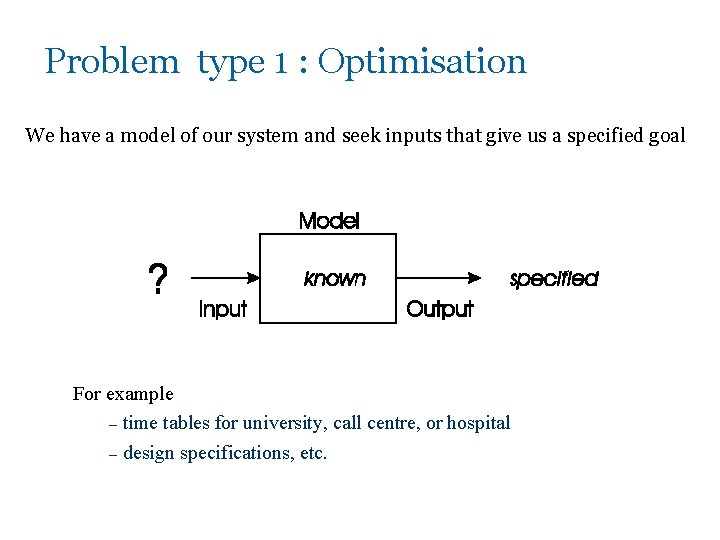 Problem type 1 : Optimisation We have a model of our system and seek