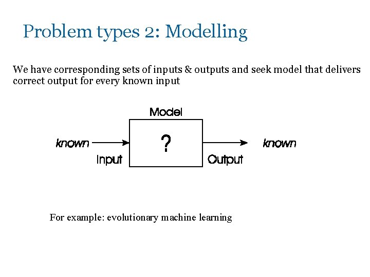 Problem types 2: Modelling We have corresponding sets of inputs & outputs and seek