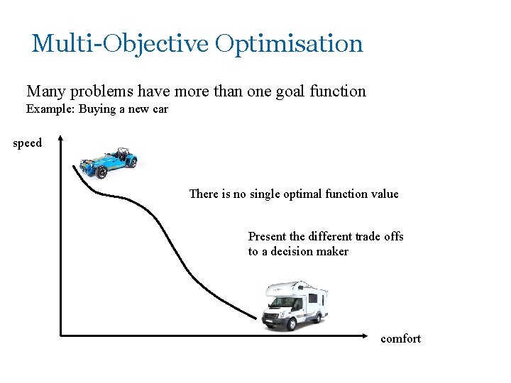 Multi-Objective Optimisation Many problems have more than one goal function Example: Buying a new