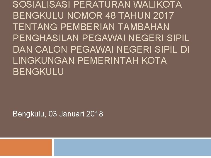 SOSIALISASI PERATURAN WALIKOTA BENGKULU NOMOR 48 TAHUN 2017 TENTANG PEMBERIAN TAMBAHAN PENGHASILAN PEGAWAI NEGERI