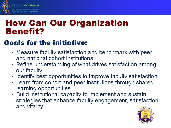 How Can Our Organization Benefit? Goals for the initiative: • Measure faculty satisfaction and