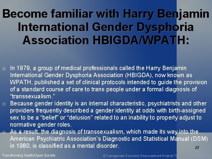 Become familiar with Harry Benjamin International Gender Dysphoria Association HBIGDA/WPATH: o In 1979, a