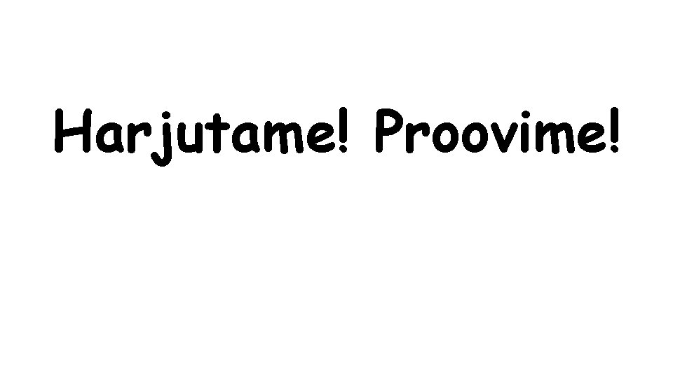 Harjutame! Proovime! 