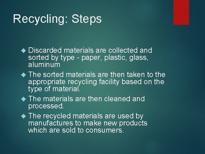 Recycling: Steps Discarded materials are collected and sorted by type - paper, plastic, glass,