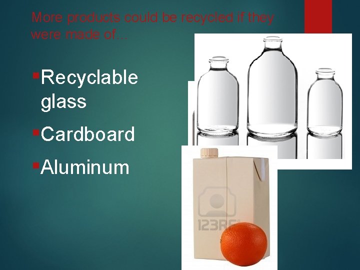 More products could be recycled if they were made of… ▪Recyclable glass ▪Cardboard ▪Aluminum