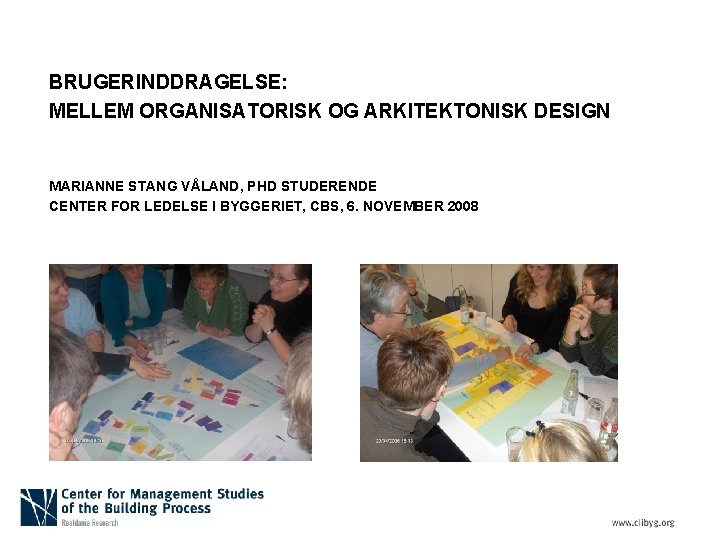 BRUGERINDDRAGELSE: MELLEM ORGANISATORISK OG ARKITEKTONISK DESIGN MARIANNE STANG VÅLAND, PHD STUDERENDE CENTER FOR LEDELSE