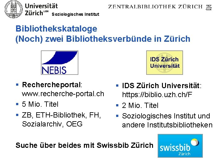 Soziologisches Institut Bibliothekskataloge (Noch) zwei Bibliotheksverbünde in Zürich § Rechercheportal: www. recherche-portal. ch §