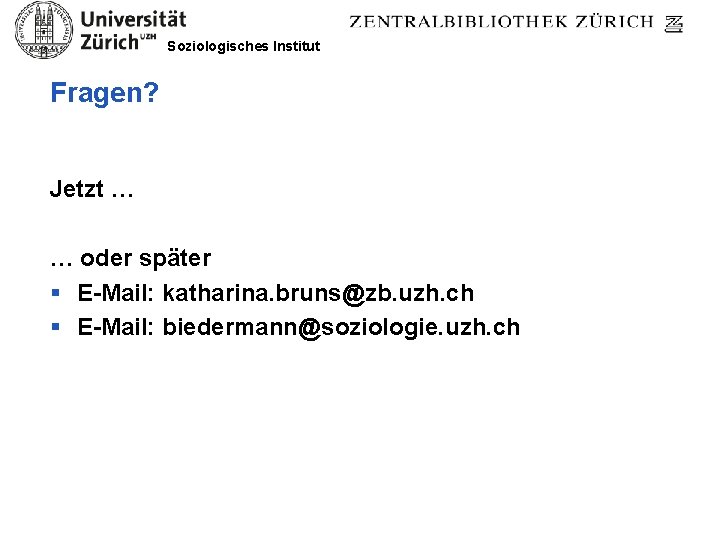 Soziologisches Institut Fragen? Jetzt … … oder später § E-Mail: katharina. bruns@zb. uzh. ch