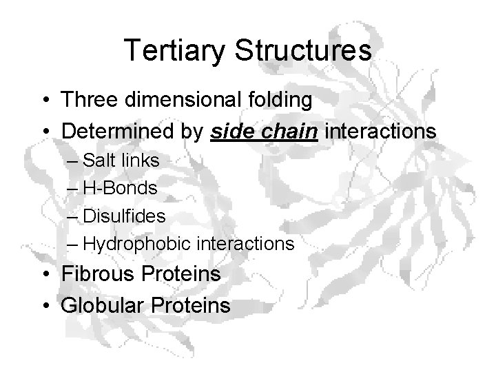 Tertiary Structures • Three dimensional folding • Determined by side chain interactions – Salt