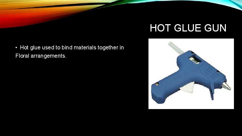 HOT GLUE GUN • Hot glue used to bind materials together in Floral arrangements.