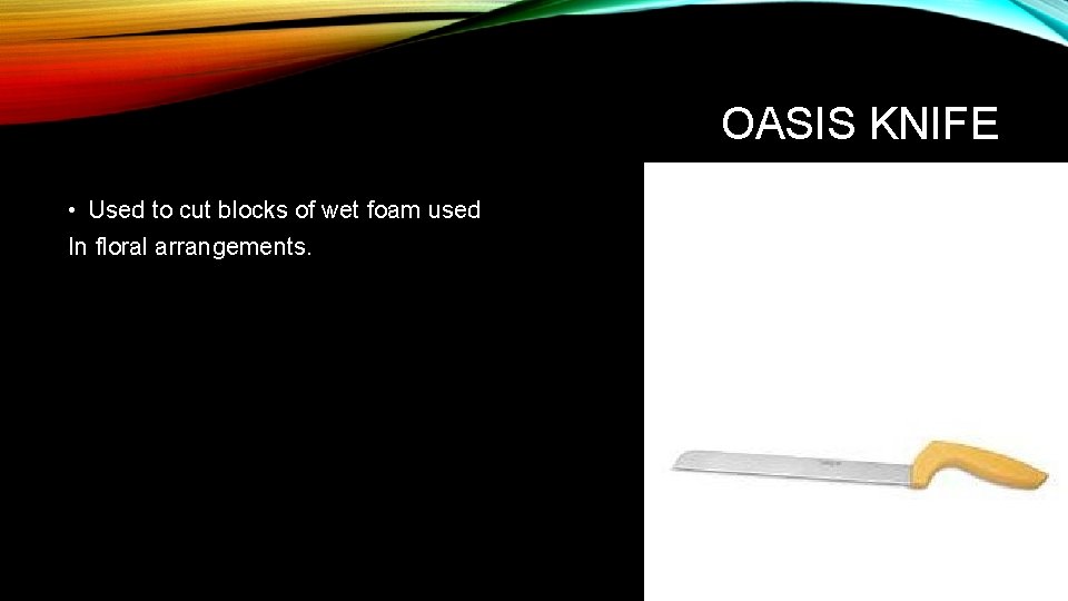 OASIS KNIFE • Used to cut blocks of wet foam used In floral arrangements.