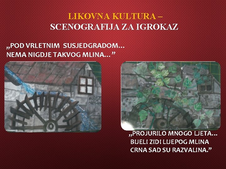 LIKOVNA KULTURA – SCENOGRAFIJA ZA IGROKAZ „POD VRLETNIM SUSJEDGRADOM… NEMA NIGDJE TAKVOG MLINA…” „PROJURILO