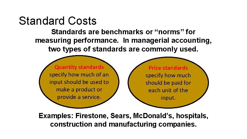 Standard Costs Standards are benchmarks or “norms” for measuring performance. In managerial accounting, two