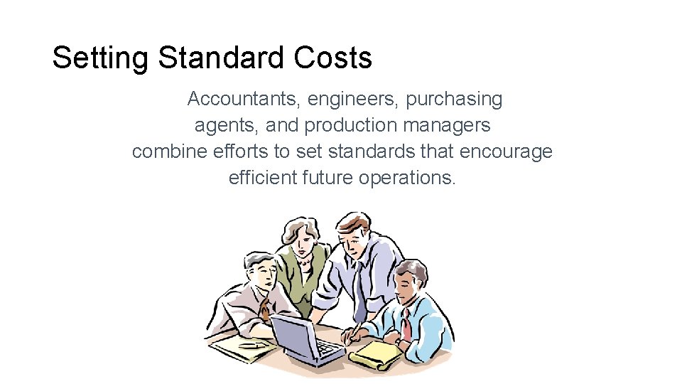 Setting Standard Costs Accountants, engineers, purchasing agents, and production managers combine efforts to set