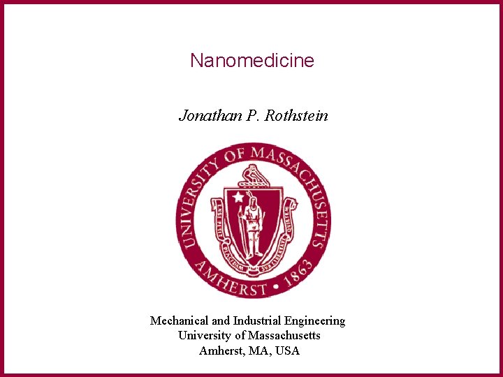 Nanomedicine Jonathan P. Rothstein Mechanical and Industrial Engineering University of Massachusetts Amherst, MA, USA Nanomedicine Jonathan P. Rothstein Mechanical and Industrial Engineering University of Massachusetts Amherst, MA, USA