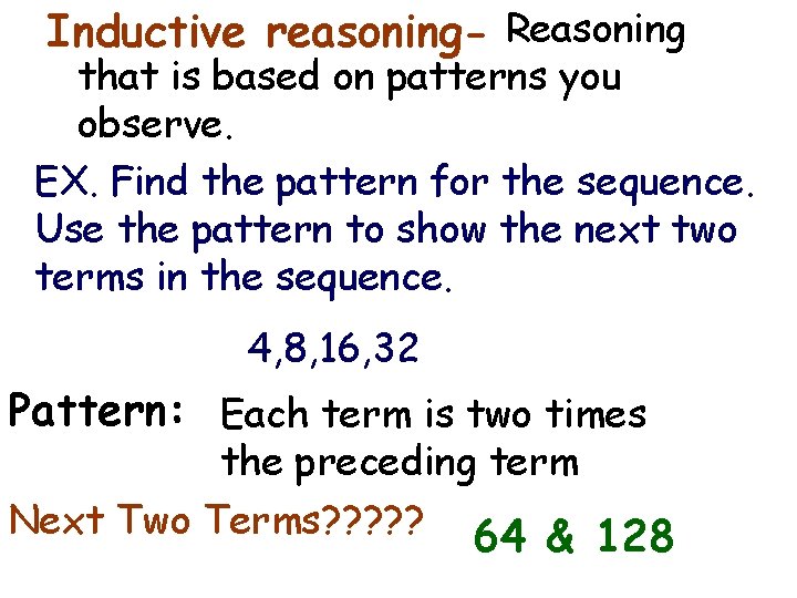 Inductive reasoning- Reasoning that is based on patterns you observe. EX. Find the pattern