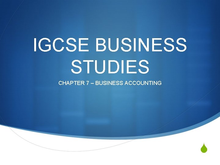 IGCSE BUSINESS STUDIES CHAPTER 7 – BUSINESS ACCOUNTING S 