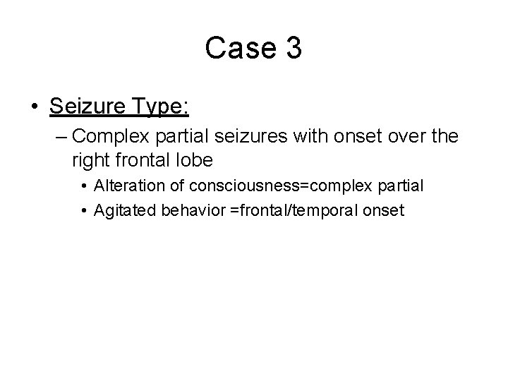 Case 3 • Seizure Type: – Complex partial seizures with onset over the right