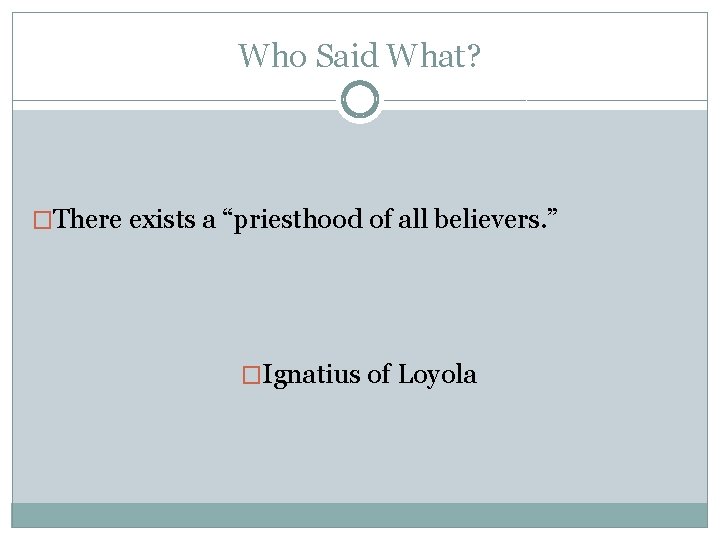 Who Said What? �There exists a “priesthood of all believers. ” �Ignatius of Loyola