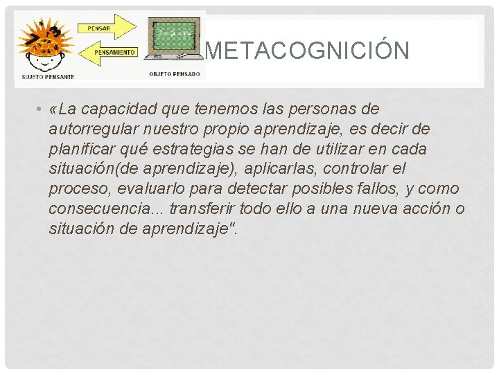 METACOGNICIÓN • «La capacidad que tenemos las personas de autorregular nuestro propio aprendizaje, es