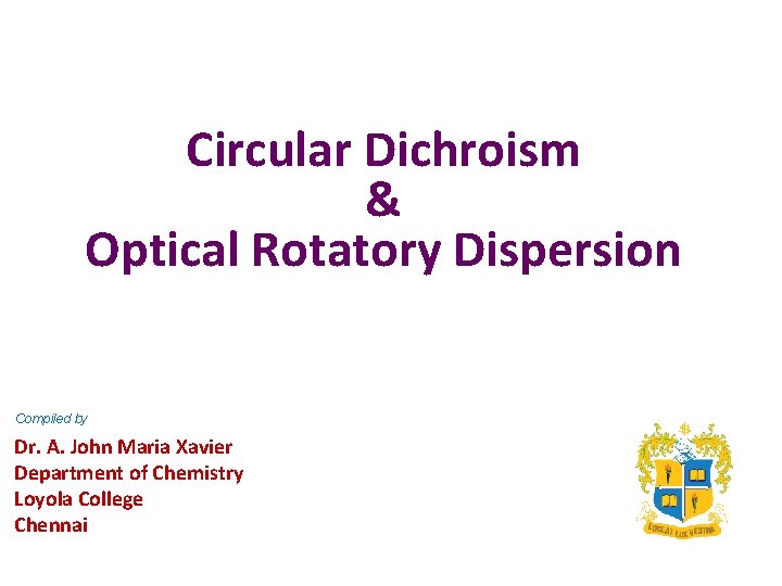 Circular Dichroism & Optical Rotatory Dispersion Compiled by Dr. A. John Maria Xavier Department