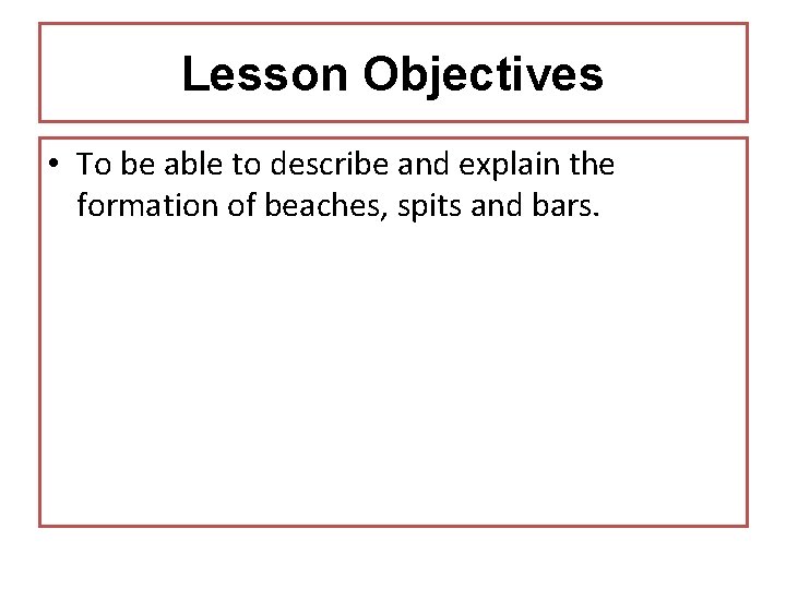 Lesson Objectives • To be able to describe and explain the formation of beaches,